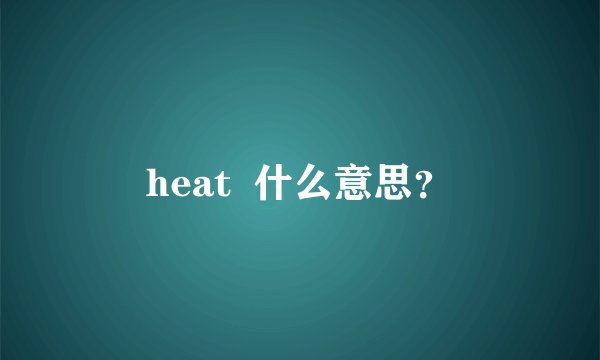 heat  什么意思？