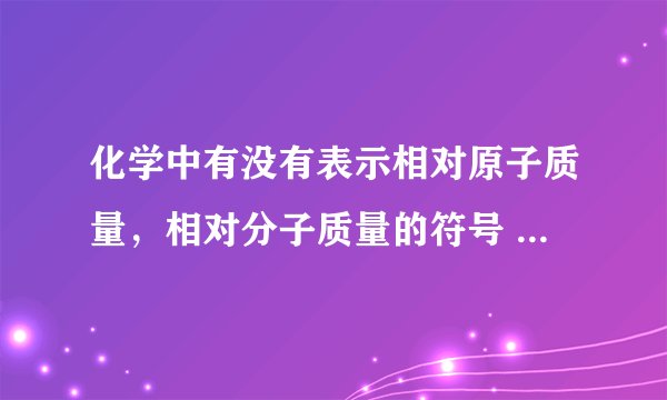 化学中有没有表示相对原子质量，相对分子质量的符号 如压力用F表示