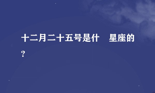十二月二十五号是什麼星座的？
