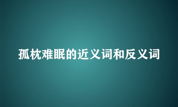 孤枕难眠的近义词和反义词