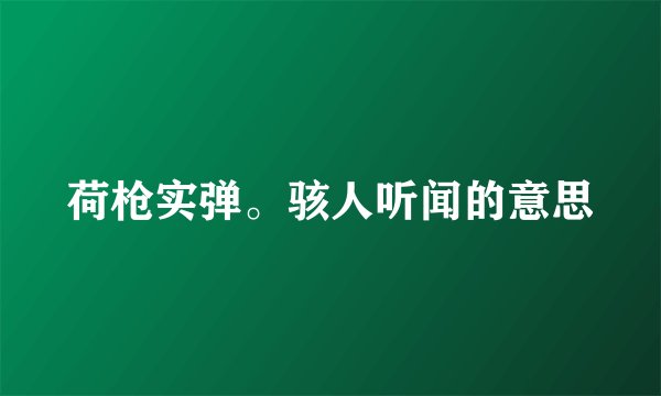 荷枪实弹。骇人听闻的意思