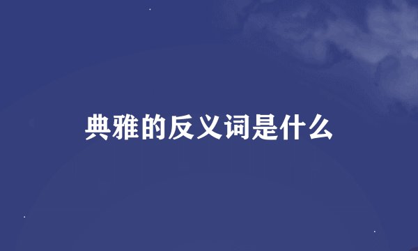 典雅的反义词是什么