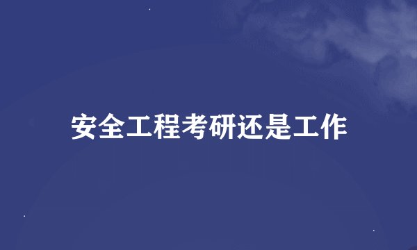 安全工程考研还是工作