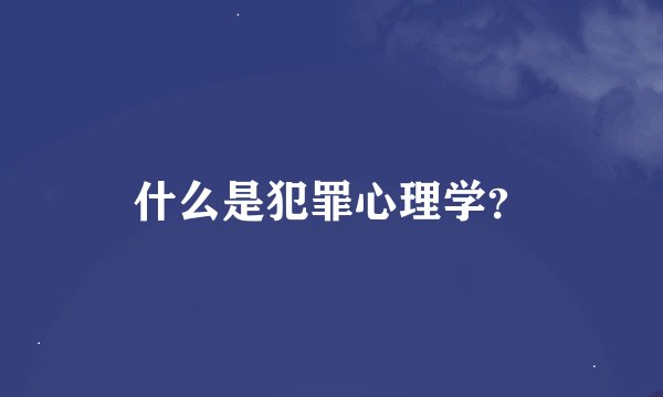 什么是犯罪心理学？