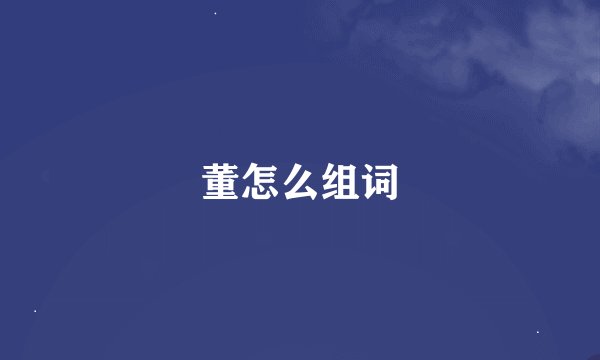 董怎么组词