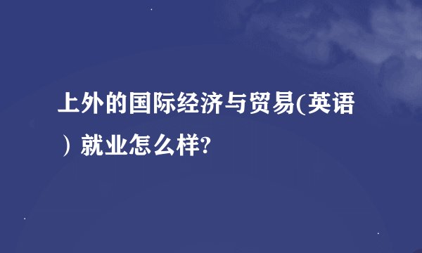 上外的国际经济与贸易(英语）就业怎么样?