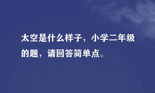 太空是什么样子，小学二年级的题，请回答简单点。