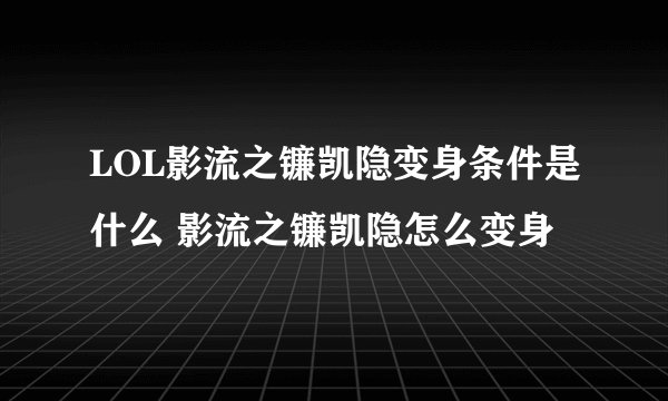 LOL影流之镰凯隐变身条件是什么 影流之镰凯隐怎么变身