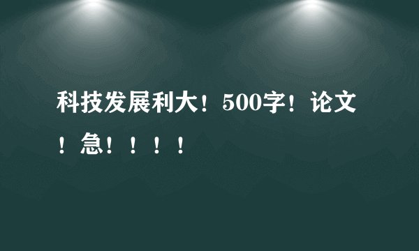 科技发展利大!500字!论文!急!!!!