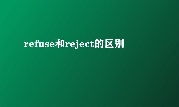 refuse和reject的区别