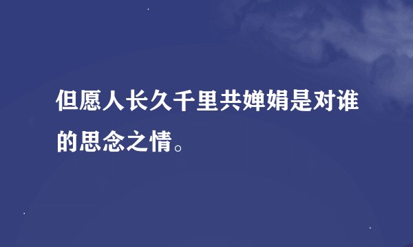 但愿人长久千里共婵娟是对谁的思念之情。
