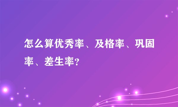 怎么算优秀率、及格率、巩固率、差生率?