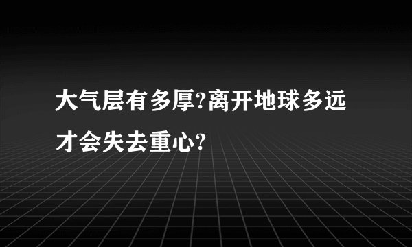 大气层有多厚?离开地球多远才会失去重心?