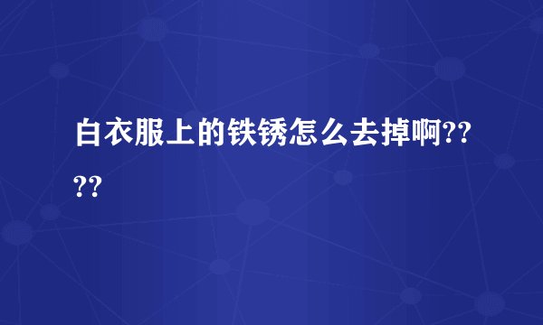 白衣服上的铁锈怎么去掉啊????
