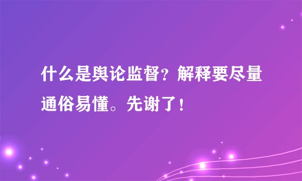 什么是舆论监督？解释要尽量通俗易懂。先谢了！