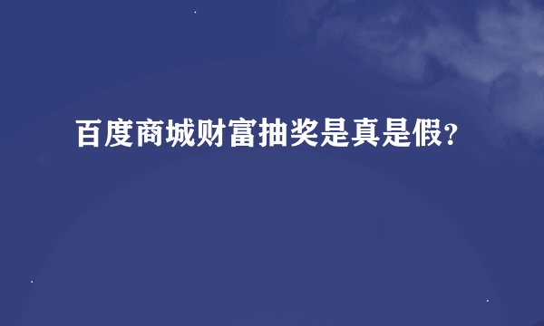 百度商城财富抽奖是真是假？