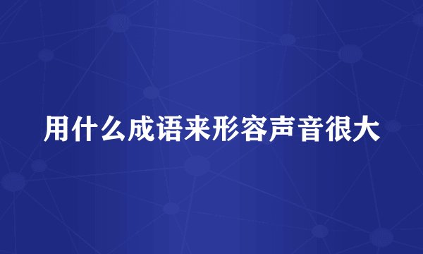 用什么成语来形容声音很大