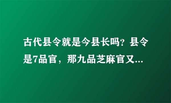 古代县令就是今县长吗？县令是7品官，那九品芝麻官又是什么官？