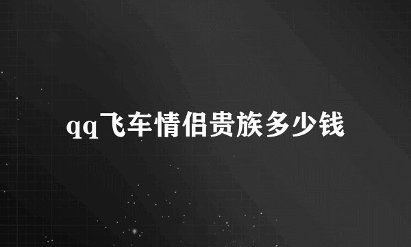 qq飞车情侣贵族多少钱