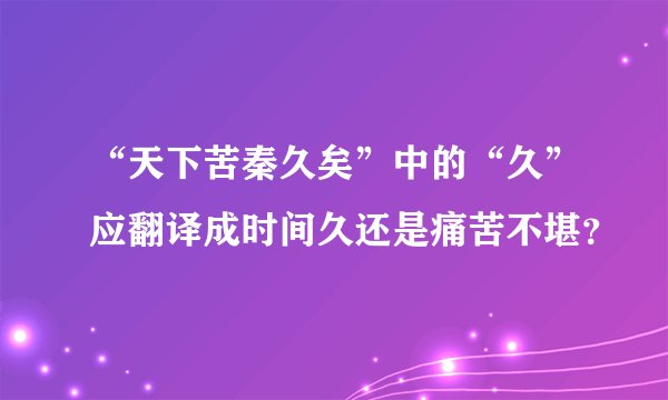 “天下苦秦久矣”中的“久”应翻译成时间久还是痛苦不堪？