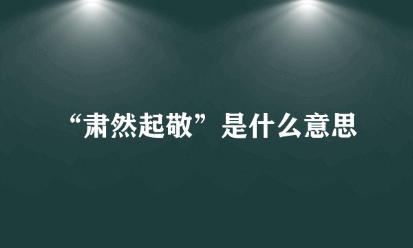“肃然起敬”是什么意思