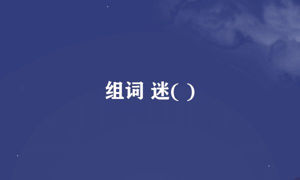 组词 迷( )