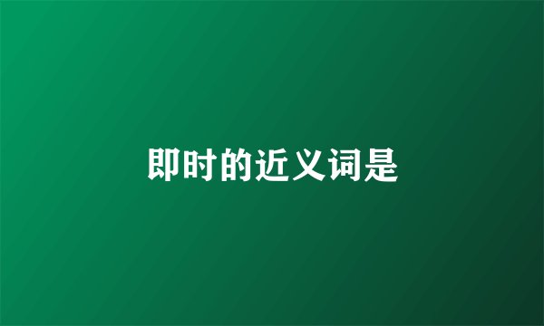 即时的近义词是