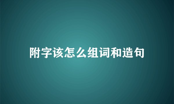 附字该怎么组词和造句
