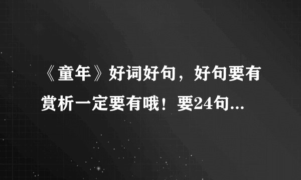 《童年》好词好句,好句要有赏析一定要有哦!要24句哦!拜托了!