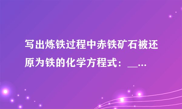 写出炼铁过程中赤铁矿石被还原为铁的化学方程式：______