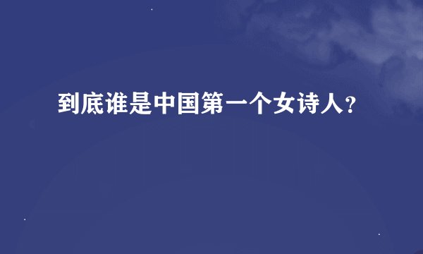 到底谁是中国第一个女诗人？