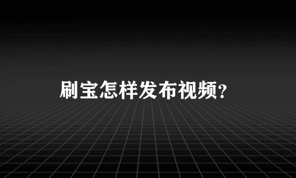 刷宝怎样发布视频？