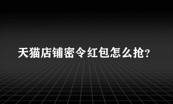 天猫店铺密令红包怎么抢？