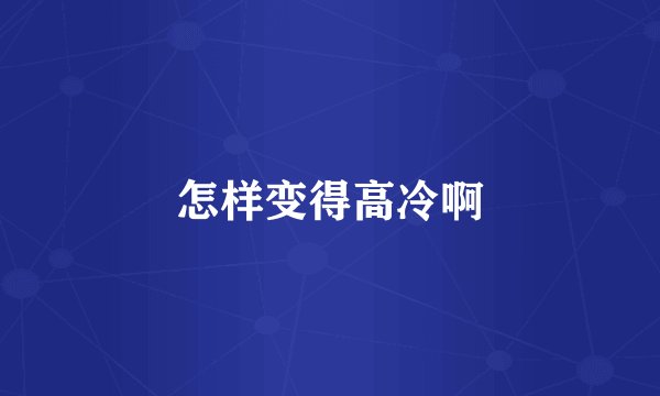 怎样变得高冷啊