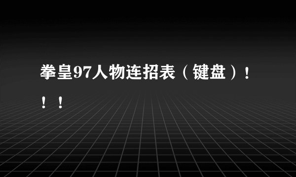 拳皇97人物连招表（键盘）！！！