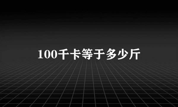 100千卡等于多少斤