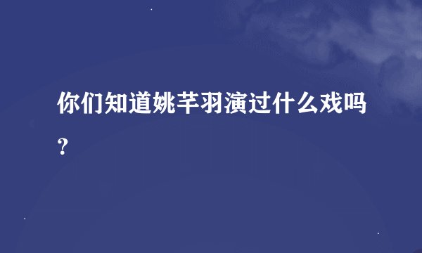 你们知道姚芊羽演过什么戏吗？