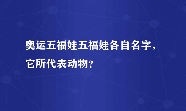 奥运五福娃五福娃各自名字，它所代表动物？