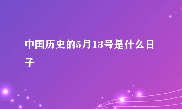 中国历史的5月13号是什么日子