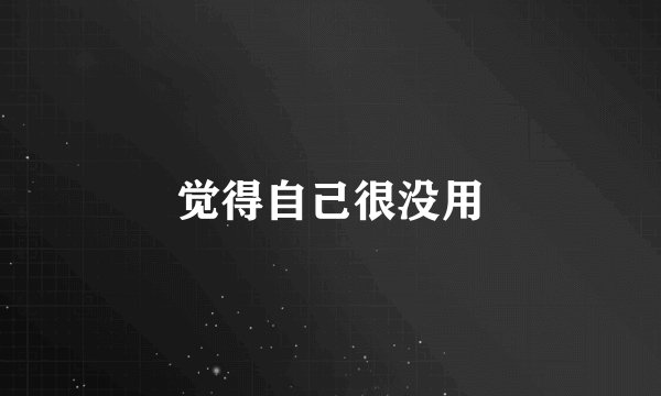 觉得自己很没用
