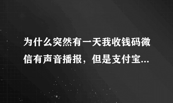 为什么突然有一天我收钱码微信有声音播报，但是支付宝没有声音？