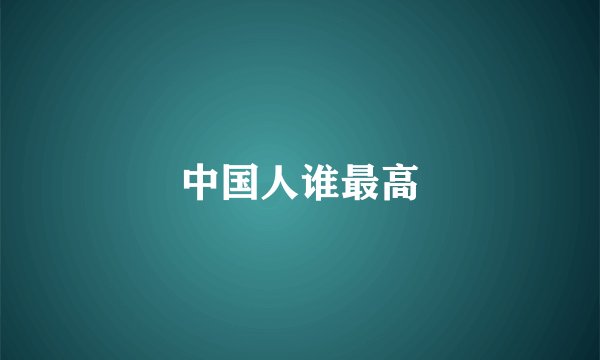中国人谁最高