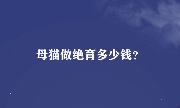 母猫做绝育多少钱？
