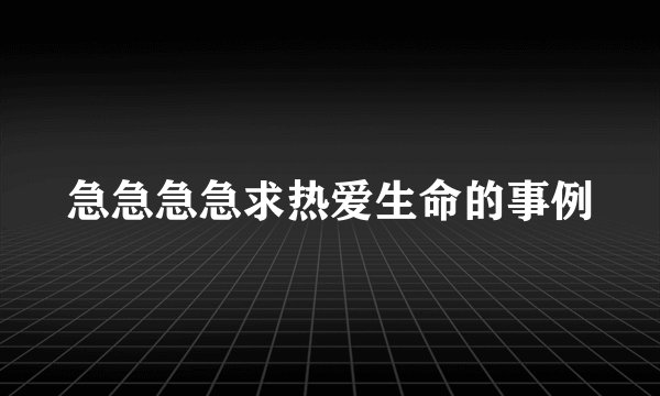 急急急急求热爱生命的事例