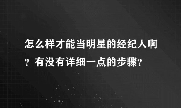 怎么样才能当明星的经纪人啊？有没有详细一点的步骤？