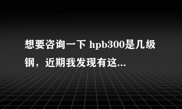 想要咨询一下 hpb300是几级钢，近期我发现有这个型号钢的价格，不知道这个是属于几级钢。