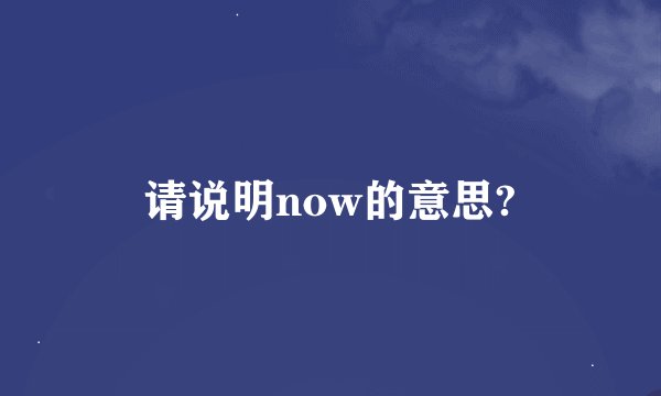 请说明now的意思?