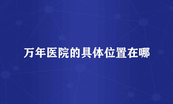 万年医院的具体位置在哪
