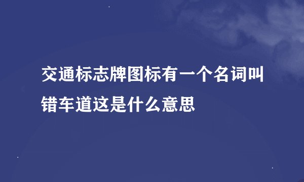 交通标志牌图标有一个名词叫错车道这是什么意思