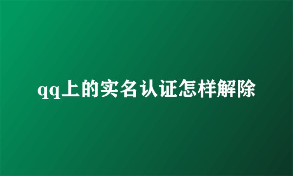 qq上的实名认证怎样解除